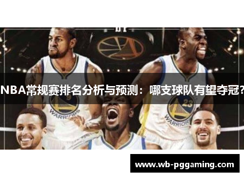 NBA常规赛排名分析与预测：哪支球队有望夺冠？